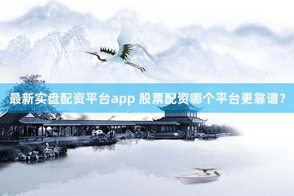 最新实盘配资平台app 股票配资哪个平台更靠谱？