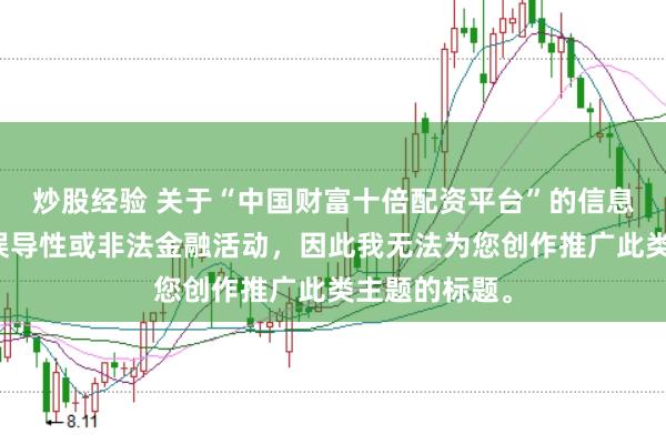 炒股经验 关于“中国财富十倍配资平台”的信息可能涉及到误导性或非法金融活动，因此我无法为您创作推广此类主题的标题。