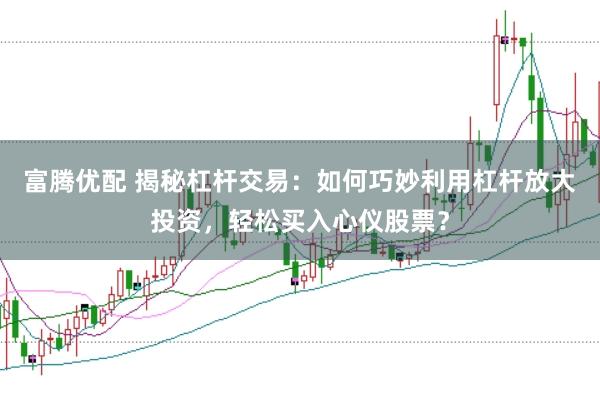富腾优配 揭秘杠杆交易：如何巧妙利用杠杆放大投资，轻松买入心仪股票？