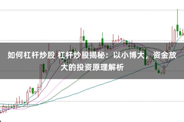 如何杠杆炒股 杠杆炒股揭秘：以小博大，资金放大的投资原理解析