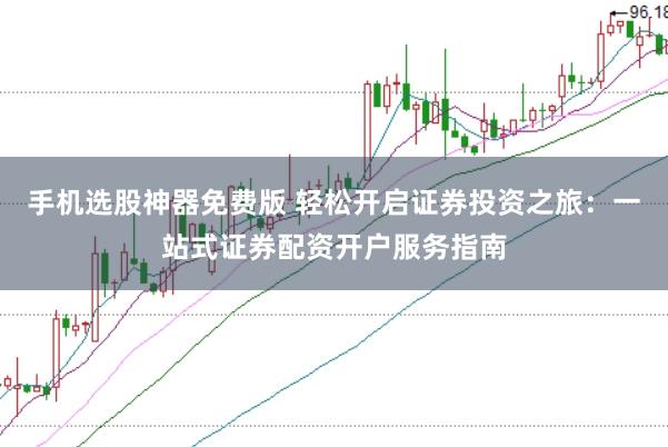 手机选股神器免费版 轻松开启证券投资之旅：一站式证券配资开户服务指南