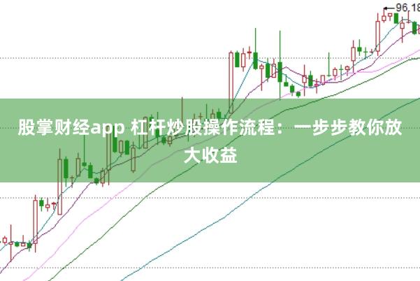 股掌财经app 杠杆炒股操作流程：一步步教你放大收益