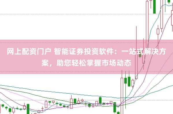 网上配资门户 智能证券投资软件：一站式解决方案，助您轻松掌握市场动态