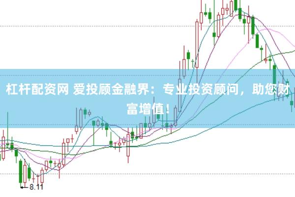杠杆配资网 爱投顾金融界：专业投资顾问，助您财富增值！