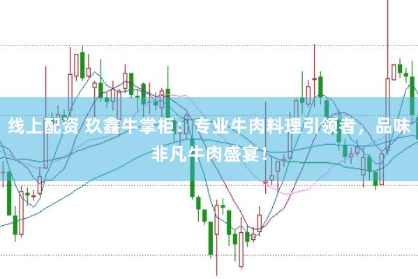 线上配资 玖鑫牛掌柜：专业牛肉料理引领者，品味非凡牛肉盛宴！