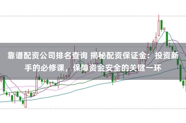 靠谱配资公司排名查询 揭秘配资保证金：投资新手的必修课，保障资金安全的关键一环