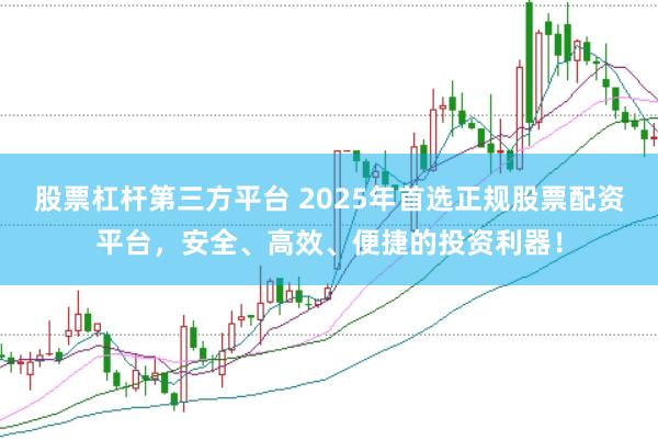 股票杠杆第三方平台 2025年首选正规股票配资平台，安全、高效、便捷的投资利器！