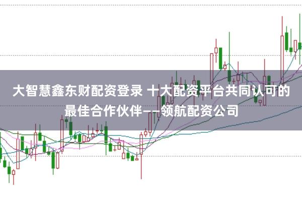 大智慧鑫东财配资登录 十大配资平台共同认可的最佳合作伙伴——领航配资公司