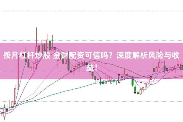 按月杠杆炒股 金财配资可信吗？深度解析风险与收益！