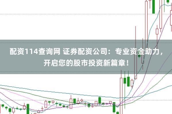 配资114查询网 证券配资公司：专业资金助力，开启您的股市投资新篇章！