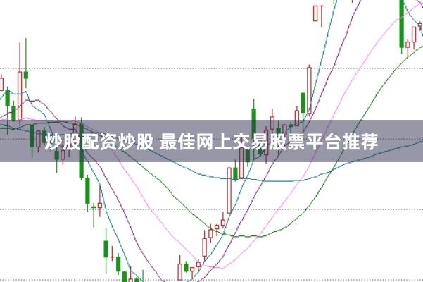 炒股配资炒股 最佳网上交易股票平台推荐