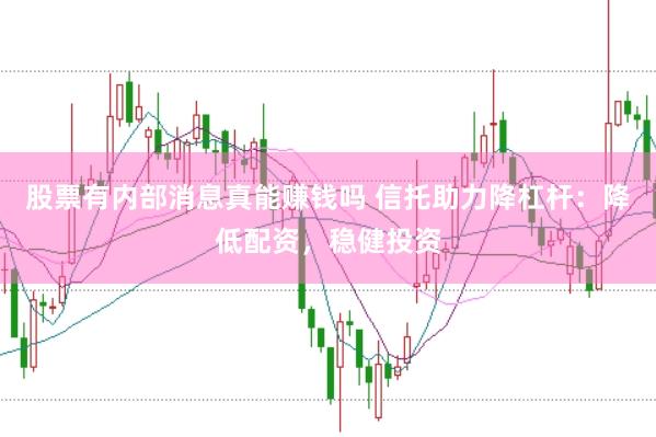 股票有内部消息真能赚钱吗 信托助力降杠杆：降低配资，稳健投资