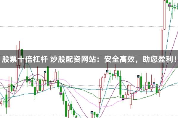 股票十倍杠杆 炒股配资网站：安全高效，助您盈利！