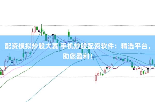 配资模拟炒股大赛 手机炒股配资软件：精选平台，助您盈利！