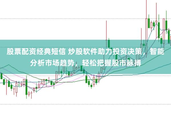 股票配资经典短信 炒股软件助力投资决策，智能分析市场趋势，轻松把握股市脉搏