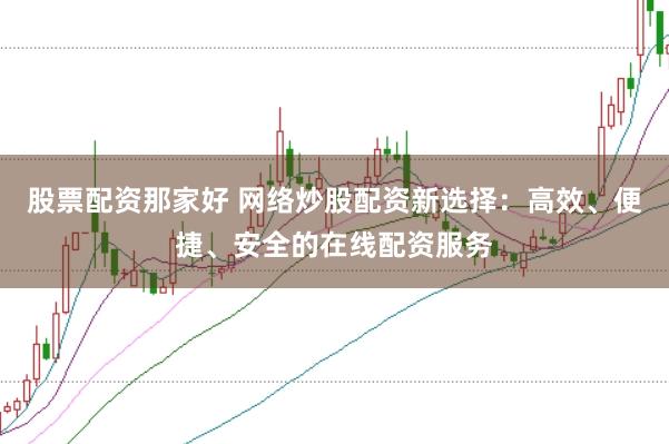 股票配资那家好 网络炒股配资新选择：高效、便捷、安全的在线配资服务