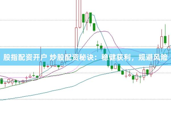 股指配资开户 炒股配资秘诀：稳健获利，规避风险