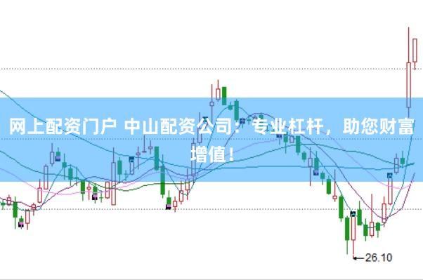网上配资门户 中山配资公司：专业杠杆，助您财富增值！