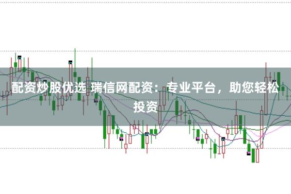 配资炒股优选 瑞信网配资：专业平台，助您轻松投资