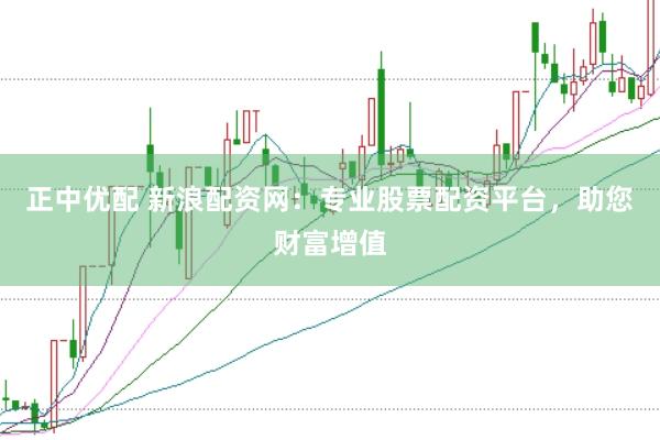 正中优配 新浪配资网：专业股票配资平台，助您财富增值
