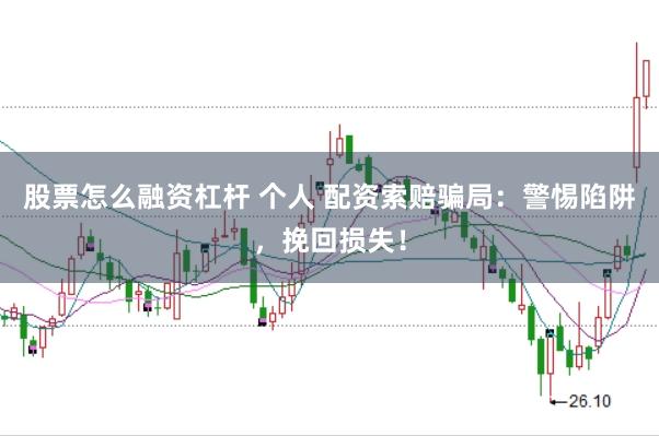 股票怎么融资杠杆 个人 配资索赔骗局：警惕陷阱，挽回损失！